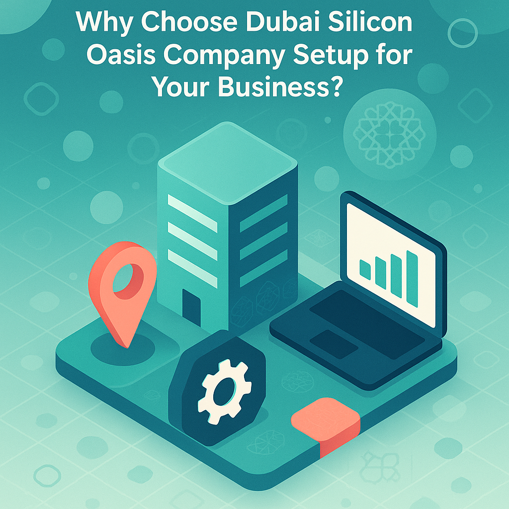 Why Choose Dubai Silicon Oasis Company Setup for Your Business? - Blogs